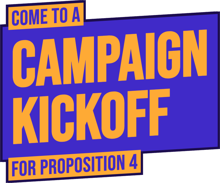 Come to a Campaign Kickoff for Proposition 4